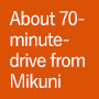 About 70-minute-drive from Mikuni
