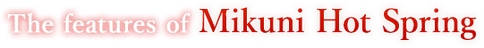 The features of Mikuni Hot Spring